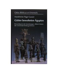 G&ouml;tter bewohnen &Auml;gypten: Bronzefiguren der Sammlungen Bibel + Orient der Universit&auml;t Freiburg /Schweiz